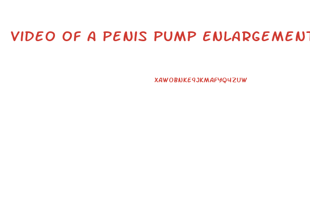 Video Of A Penis Pump Enlargement