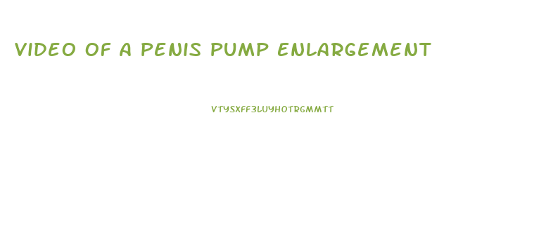 Video Of A Penis Pump Enlargement