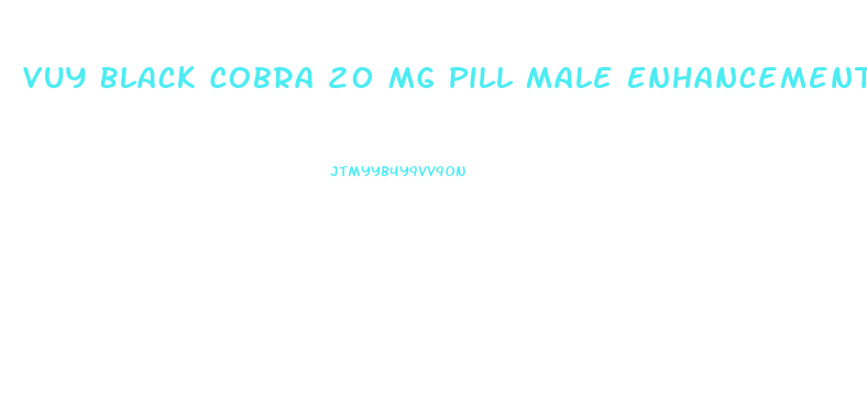 Vuy Black Cobra 20 Mg Pill Male Enhancement