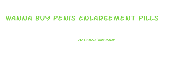 Wanna Buy Penis Enlargement Pills