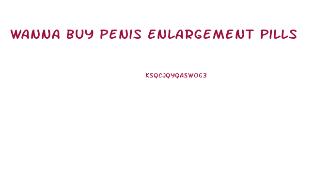 Wanna Buy Penis Enlargement Pills