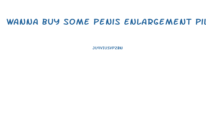 Wanna Buy Some Penis Enlargement Pills