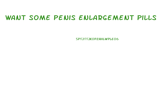 Want Some Penis Enlargement Pills