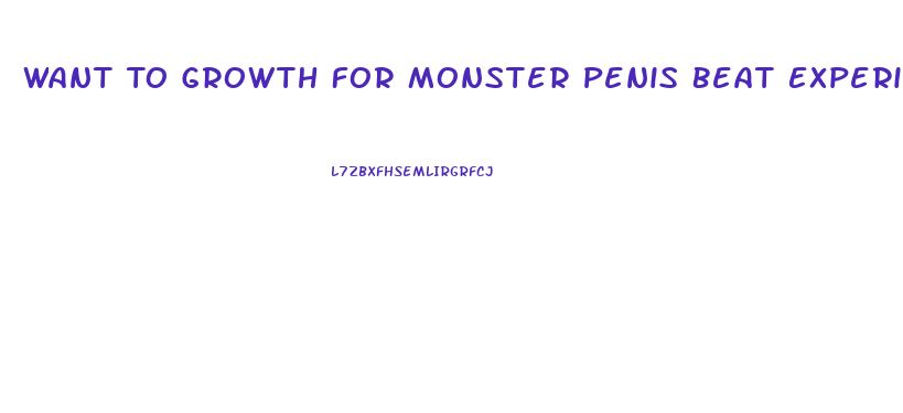 Want To Growth For Monster Penis Beat Experiments