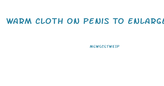 Warm Cloth On Penis To Enlarge