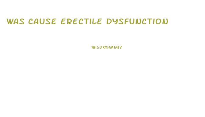 Was Cause Erectile Dysfunction