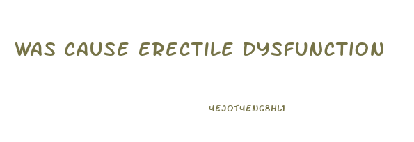 Was Cause Erectile Dysfunction