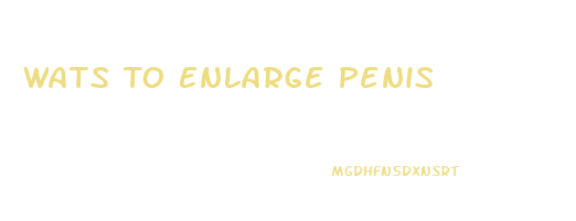 Wats To Enlarge Penis