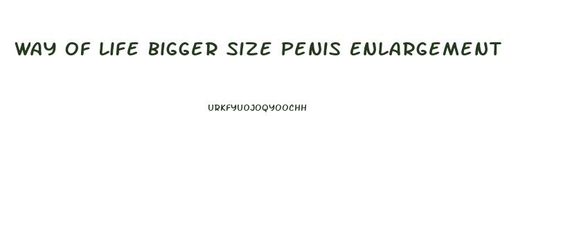 Way Of Life Bigger Size Penis Enlargement