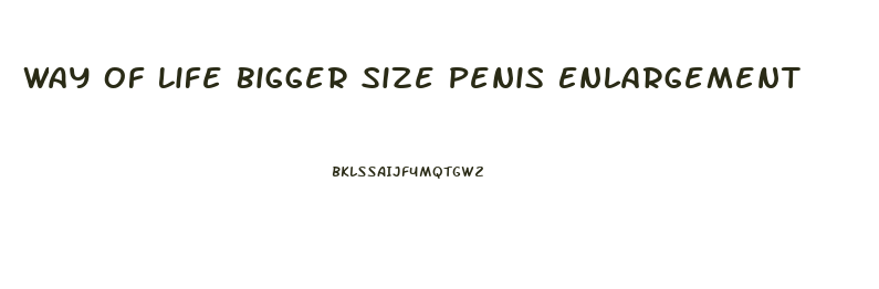 Way Of Life Bigger Size Penis Enlargement