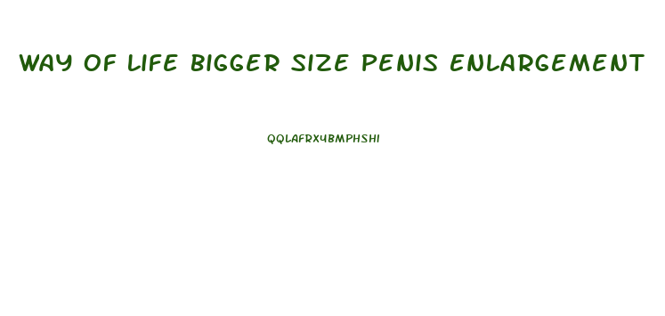 Way Of Life Bigger Size Penis Enlargement