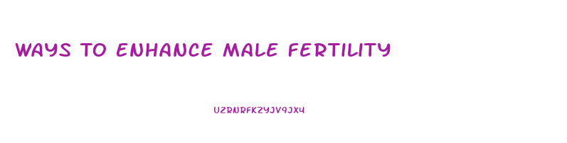 Ways To Enhance Male Fertility