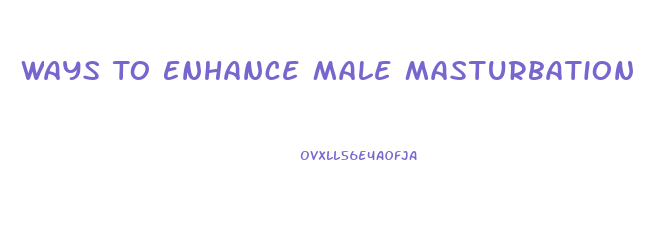 Ways To Enhance Male Masturbation