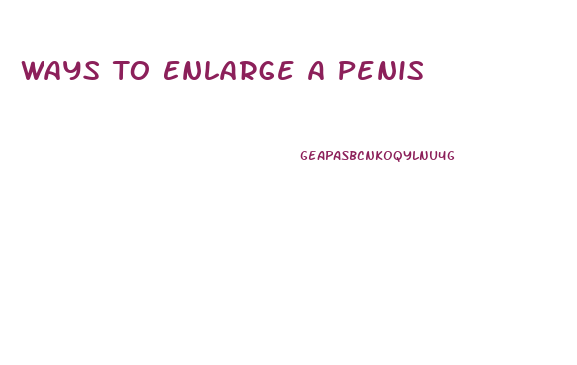 Ways To Enlarge A Penis