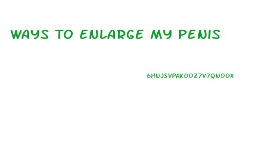 Ways To Enlarge My Penis