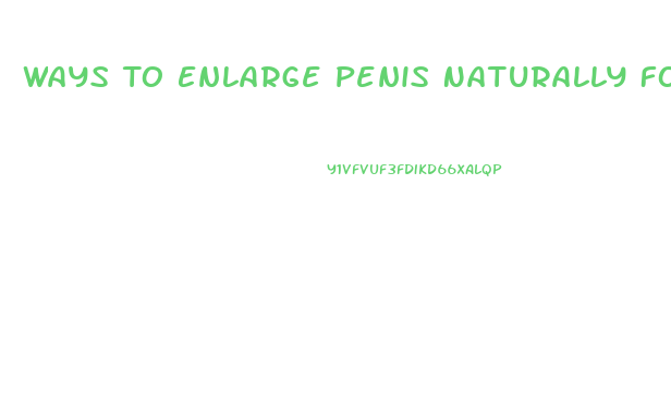 Ways To Enlarge Penis Naturally Forever In A Few Days