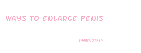 Ways To Enlarge Penis