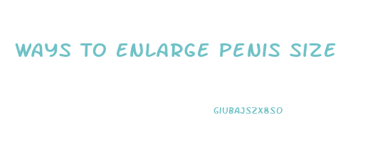 Ways To Enlarge Penis Size