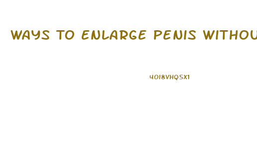 Ways To Enlarge Penis Without Surgery