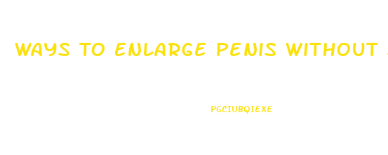 Ways To Enlarge Penis Without Surgery