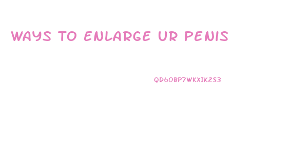 Ways To Enlarge Ur Penis