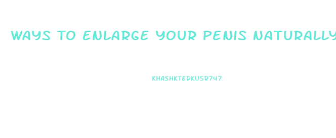 Ways To Enlarge Your Penis Naturally