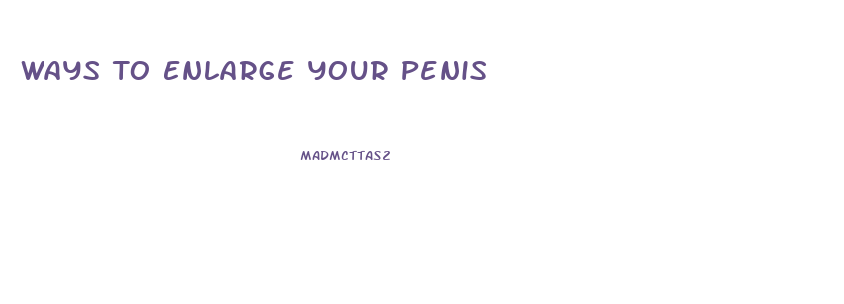 Ways To Enlarge Your Penis