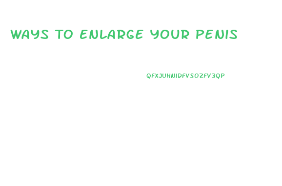 Ways To Enlarge Your Penis