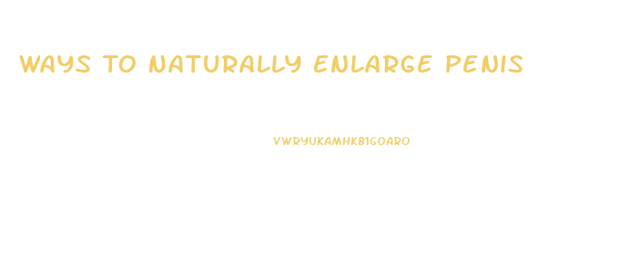 Ways To Naturally Enlarge Penis