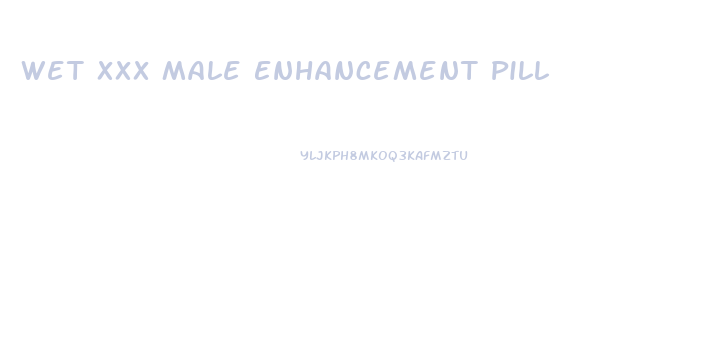 Wet Xxx Male Enhancement Pill