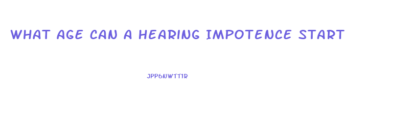 What Age Can A Hearing Impotence Start