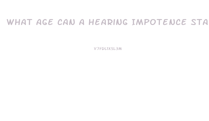 What Age Can A Hearing Impotence Start