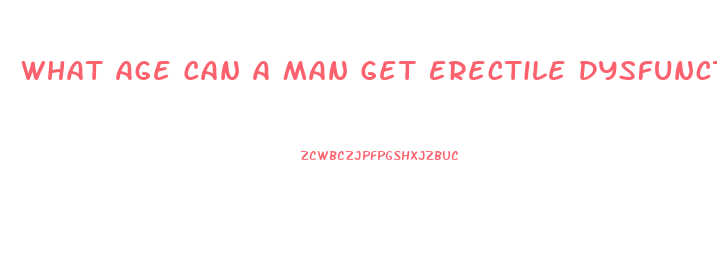 What Age Can A Man Get Erectile Dysfunction