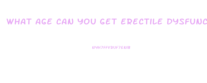 What Age Can You Get Erectile Dysfunction