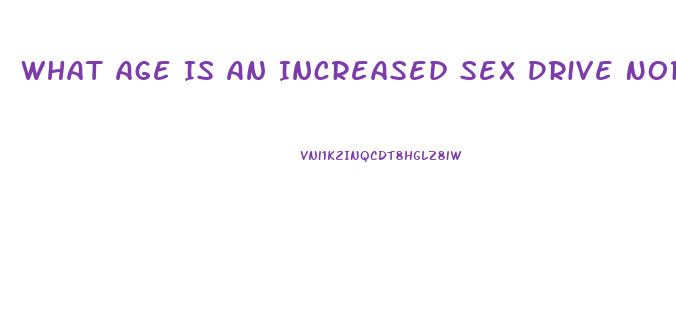 What Age Is An Increased Sex Drive Normal