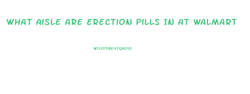 What Aisle Are Erection Pills In At Walmart