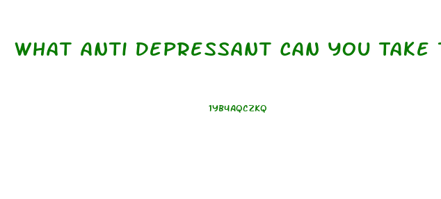 What Anti Depressant Can You Take That Causes The Fewest Problems With Your Libido And Impotence