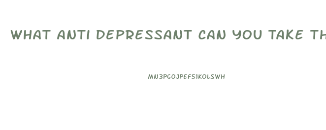 What Anti Depressant Can You Take That Causes The Fewest Problems With Your Libido And Impotence