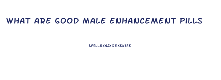 What Are Good Male Enhancement Pills