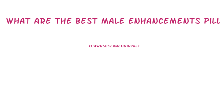 What Are The Best Male Enhancements Pills