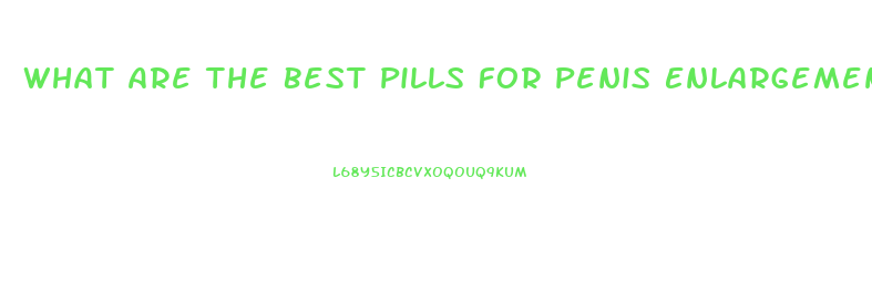 What Are The Best Pills For Penis Enlargement