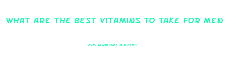 What Are The Best Vitamins To Take For Men