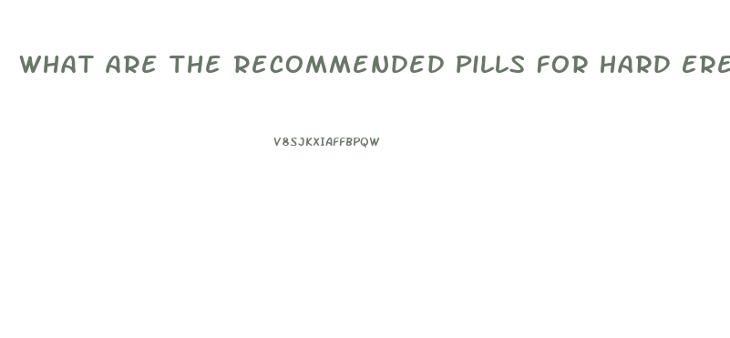 What Are The Recommended Pills For Hard Erection