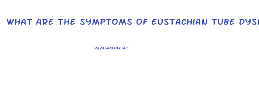 What Are The Symptoms Of Eustachian Tube Dysfunction