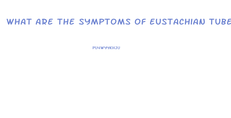 What Are The Symptoms Of Eustachian Tube Dysfunction