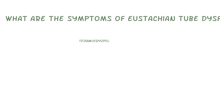 What Are The Symptoms Of Eustachian Tube Dysfunction