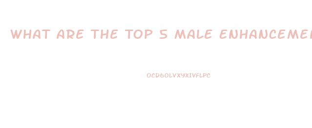 What Are The Top 5 Male Enhancement Pills