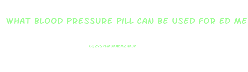 What Blood Pressure Pill Can Be Used For Ed Medicine