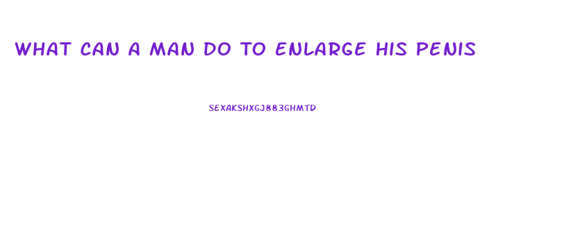 What Can A Man Do To Enlarge His Penis