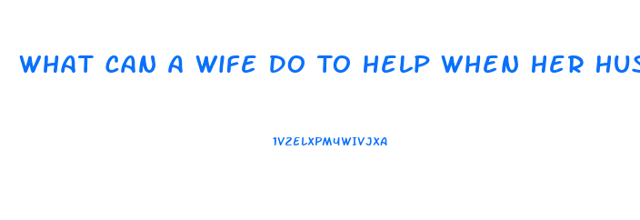 What Can A Wife Do To Help When Her Husband Has Impotence